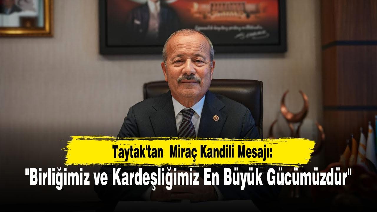 MHP Milletvekili Mehmet Taytak'tan Miraç Kandili Mesajı: 'Birliğimiz ve Kardeşliğimiz En Büyük Gücümüzdür'