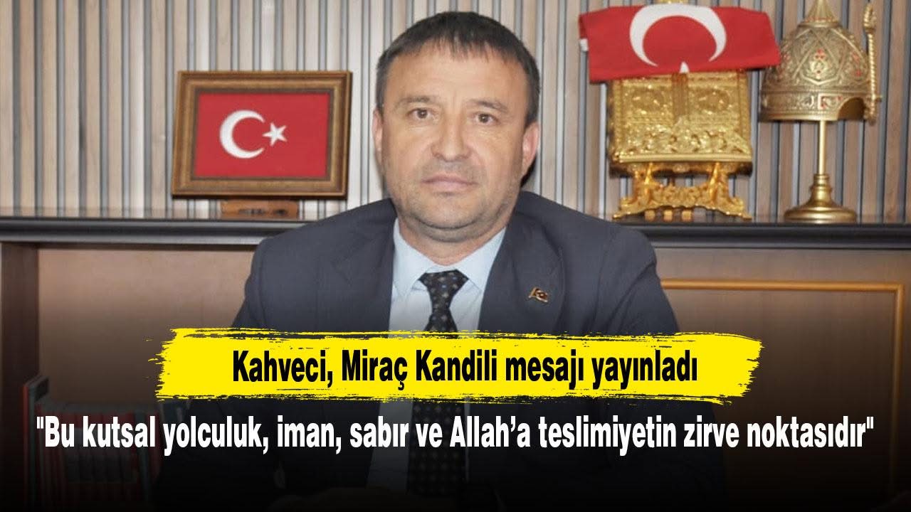 Milliyetçi Hareket Partisi İl Başkanı Ahmet Kahveci'den Miraç Kandili Mesajı